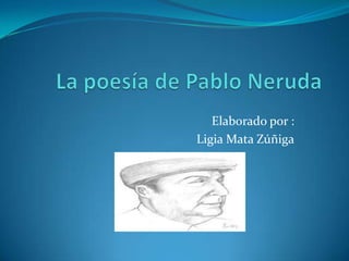 La poesía de Pablo Neruda<br />Elaborado por :<br />Ligia Mata Zúñiga<br />