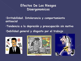 Efectos De Los Riesgos Disergonomicos Irritabilidad. Intolerancia y comportamiento antisocial Tendencia a la depresión y preocupación sin motivo Debilidad general y disgusto por el trabajo 