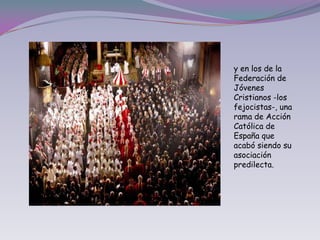 y en los de la Federación de Jóvenes Cristianos -los fejocistas-, una rama de Acción Católica de España que acabó siendo su asociación predilecta.
