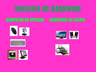 IMÁGENES DE HARDWAREHARDWARE DE ENTRADAHARDWARE DE SALIDA