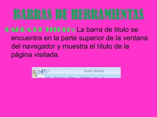 BARRAS DE HERRAMIENTASBARRA DE TITULO: La barra de titulo se encuentra en la parte superior de la ventana del navegador y muestra el título de la página visitada.