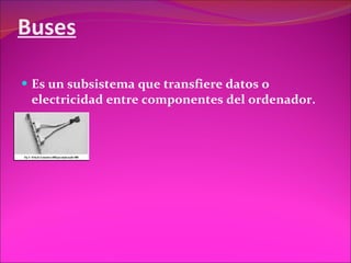 Buses Es un subsistema que transfiere datos o electricidad entre componentes del ordenador.  