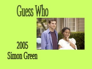 Guess Who 2005  Simon Green 