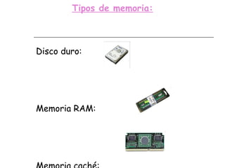 Tipos de memoria: Disco duro: Memoria RAM: Memoria caché: 