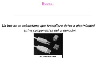 Buses: Un bus es un subsistema que transfiere datos o electricidad entre componentes del ordenador. 
