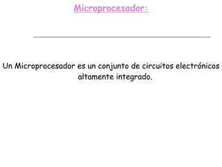 Microprocesador: Un Microprocesador es un conjunto de circuitos electrónicos altamente integrado. 