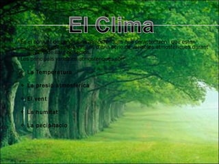 És el conjunt de condicions atmosfèriques que caracteritzen i que estan definides per valors mitjans d’una serie de variables atmosfèriques durant un periode llarg de temps. Les principals variables atmosferiques són: La Temperatura La presio atmosferica El vent La humitat La pecipitacio 