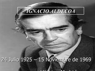 24 Julio 1925 – 15 Noviembre de 1969  Vitoria - Madrid IGNACIO ALDECOA 