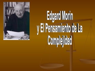 Edgard Morin y El Pensamiento de La  Complejidad 