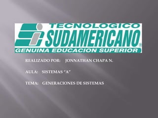 REALIZADO POR:     JONNATHAN CHAPA N. AULA:    SISTEMAS “A” TEMA:    GENERACIONES DE SISTEMAS  