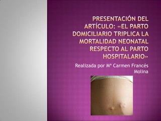 Presentación del artículo: «El parto domiciliario triplica la mortalidad neonatal respecto al parto hospitalario» Realizada por Mª Carmen Francés Molina 
