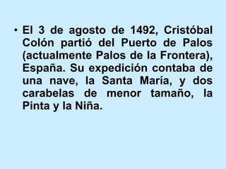 El 3 de agosto de 1492, Cristóbal Colón partió del Puerto de Palos (actualmente Palos de la Frontera), España. Su expedición contaba de una nave, la Santa María, y dos carabelas de menor tamaño, la Pinta y la Niña.   