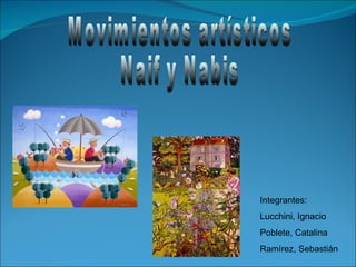 Movimientos artísticos Naif y Nabis Integrantes: Lucchini, Ignacio Poblete, Catalina Ramírez, Sebastián 