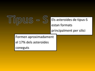 Els asteroides de tipus-S estan formats  principalment per silici Formen aproximadament el 17% dels asteroides  coneguts 