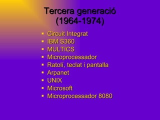 Tercera generació (1964-1974) Circuit Integrat IBM S360 MULTICS Microprocessador Ratolí, teclat i pantalla Arpanet UNIX Microsoft Microprocessador 8080 