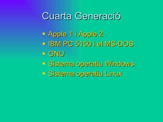 Cuarta Generació Apple  1 i  Apple  2 IBM PC 5150 i el MS-DOS GNU Sistema operatiu  Windows Sistema operatiu  Linux 