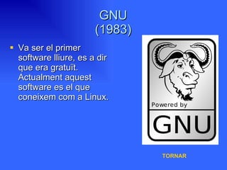 GNU (1983) Va ser el primer software lliure, es a dir que era gratuït. Actualment aquest software es el que coneixem com a Linux. TORNAR 