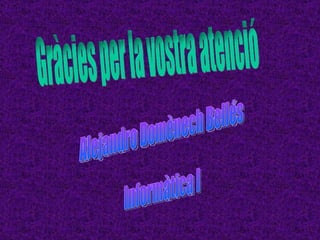 Gràcies per la vostra atenció Alejandro Domènech Bellés Informàtica I 