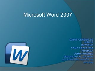 Microsoft Word 2007 Datos GeneralesMenúsEntornoComo crear una portadaComo ponerle seguridad al archivoOpciones del botón de oficina 