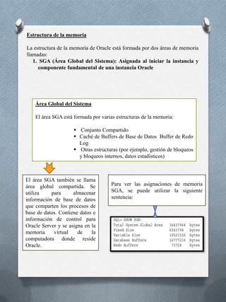  En una conexión de tres capas, el equipo del usuario se comunica a través de la red con un servidor de aplicaciones o de red, que se conecta a través de una red a la máquina que ejecuta la instancia Oracle. Sesiones : Una sesión es una conexión específica de un usuario a Oracle Server. La sesión se inicia cuando Oracle Server valida al usuario, y finaliza cuando el usuario se desconecta o cuando se produce una terminación anormal. 