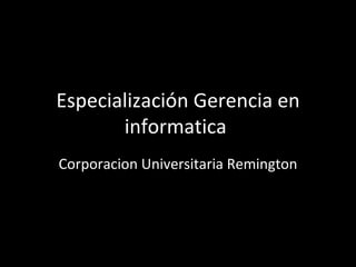 Especialización Gerencia en informatica  Corporacion Universitaria Remington 