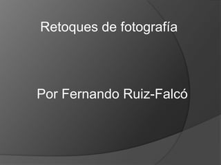 Retoques de fotografía Por Fernando Ruiz-Falcó 