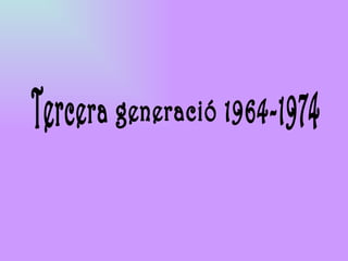 Tercera generació 1964-1974 