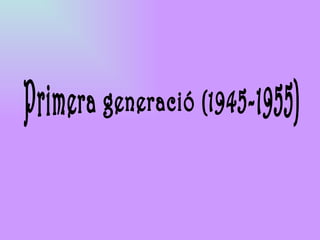 Primera generació (1945-1955) 