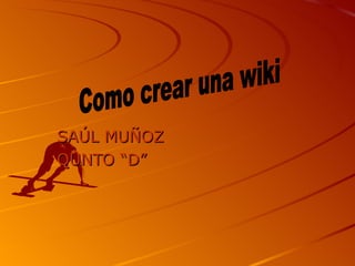 SAÚL MUÑOZ QUNTO “D” Como crear una wiki 
