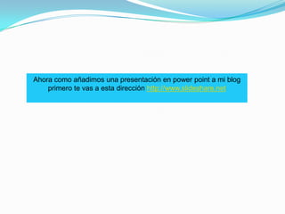 Ahora como añadimos una presentación en power point a mi blog primero te vas a esta dirección http://www.slideshare.net