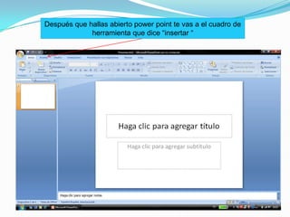 Después que hallas abierto power point te vas a el cuadro de herramienta que dice “insertar “