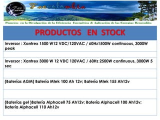 PRODUCTOS EN STOCK
Inversor : Xantrex 1500 W12 VDC/120VAC / 60Hz1500W continuous, 3000W
peak


Inversor : Xantrex 3000 W 12 VDC 120VAC / 60Hz 2500W continuous, 3000W 5
sec


(Baterías AGM) Batería Mtek 100 Ah 12v; Batería Mtek 155 Ah12v




(Baterías gel )Batería Alphacell 75 Ah12v; Batería Alphacell 100 Ah12v;
Batería Alphacell 110 Ah12v
 
