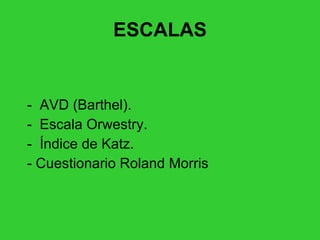 ESCALAS -  AVD (Barthel). -  Escala Orwestry.  -  Índice de Katz. - Cuestionario Roland Morris 