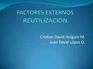 FACTORES EXTERNOSREUTILIZACION Cristian David Holguín M. Juan David López O. 