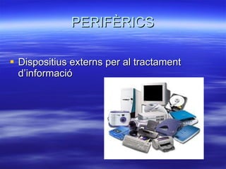 PERIFÈRICS Dispositius externs per al tractament d’informació 