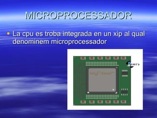 MICROPROCESSADOR La cpu es troba integrada en un xip al qual denominem microprocessador 