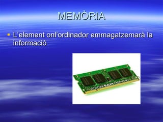 MEMÒRIA L’element onl’ordinador emmagatzemarà la informació 
