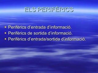 ELS PERIFÈRICS Perifèrics d’entrada d’informació. Perifèrics de sortida d’informació. Perifèrics d’entrada/sortida d’informació. 