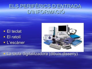 ELS PERIFÈRICS D’ENTRADA  D’INFORMACIÓ El teclat El ratolí L’escàner  La taula digitalitzadora (dibuix-disseny) 