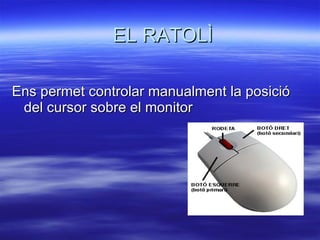 EL RATOLÌ Ens permet controlar manualment la posició del cursor sobre el monitor 