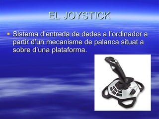 EL JOYSTICK Sistema d’entreda de dedes a l’ordinador a partir d’un mecanisme de palanca situat a sobre d’una plataforma. 