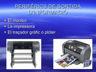 PERIFÈRICS DE SORTIDA D’INFORMACIÓ El monitor La impressora El traçador gràfic o plòter 