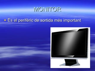 MONITOR És el perifèric de sortida més important 
