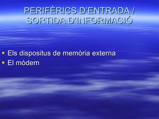 PERIFÈRICS D’ENTRADA / SORTIDA D’INFORMACIÓ Els dispositus de memòria externa El mòdem 