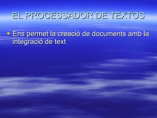 EL PROCESSADOR DE TEXTOS Ens permet la creació de documents amb la integració de text 