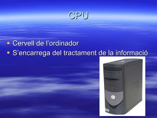 CPU Cervell de l’ordinador S’encarrega del tractament de la informació 