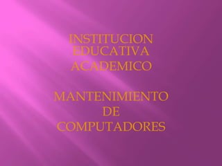 INSTITUCION EDUCATIVA ACADEMICO MANTENIMIENTO  DE COMPUTADORES 