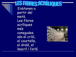 LES FIBRES ACRÍLIQUES S’obtenen a partir del metà.  Les fibres acríliques més conegudes són el criló, el courtelle, el draló, el leacril i l’orló. 