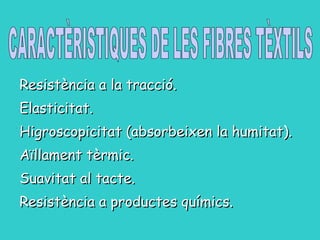 Resistència a la tracció.  Elasticitat.  Higroscopicitat (absorbeixen la humitat).  Aïllament tèrmic.  Suavitat al tacte.  Resistència a productes químics.  CARACTÈRISTIQUES DE LES FIBRES TÈXTILS 