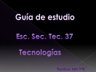 Guía de estudio  Esc. Sec. Tec. 37 Tecnologías  Denisse Mtz 1°B.  